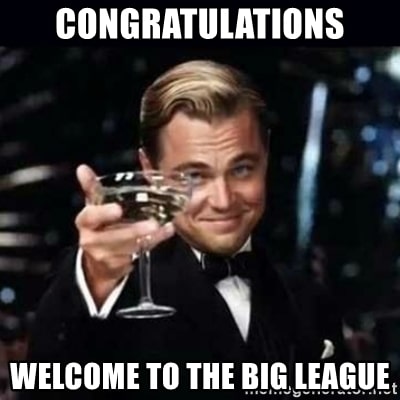 Congratulations, welcome to the big league.