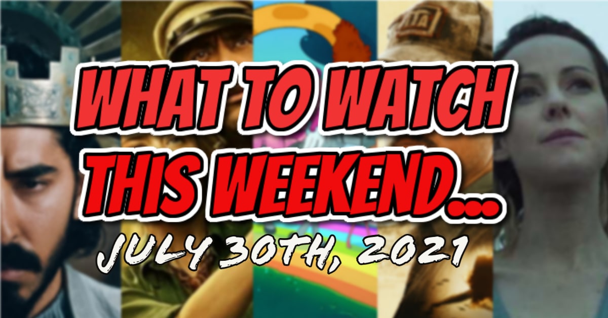 WHAT TO WATCH THIS WEEKEND: JULY 30TH, 2021 [NEW RELEASES]
